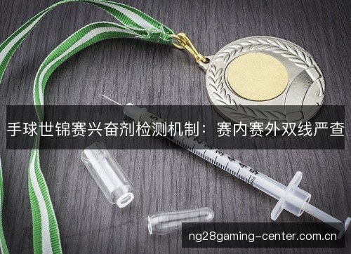 手球世锦赛兴奋剂检测机制：赛内赛外双线严查